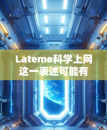 Lateme科学上网这一表述可能有一些特定的含义，但需要更多的上下文来明确其确切含义。然而，结合科学上网这一部分，我可以推测以下几点