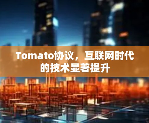 Tomato协议，互联网时代的技术显著提升