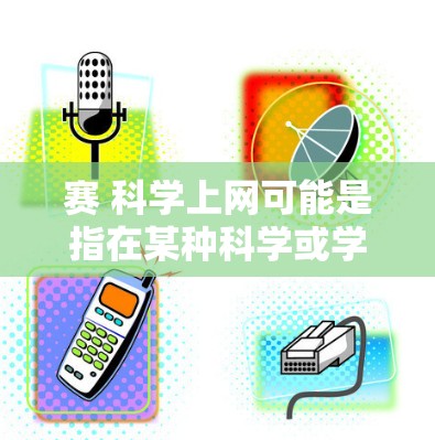 赛 科学上网可能是指在某种科学或学术比赛中使用网络进行计算、数据分析或实验。以下是一些可能的解释和信息