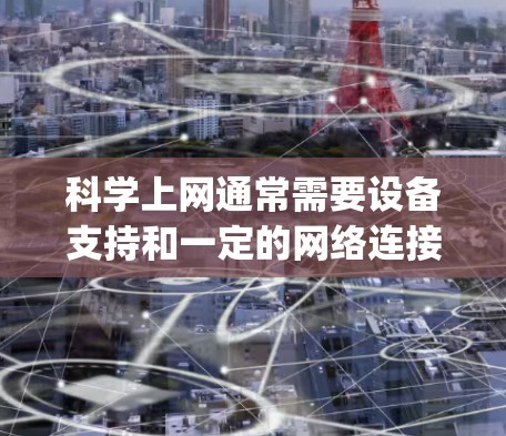 科学上网通常需要设备支持和一定的网络连接,以下是详细的步骤 guide 科学上网通常需要设备支持和一定的网络连接,以下是详细的步骤 guide