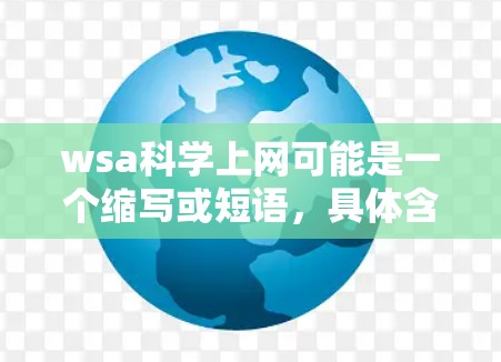 wsa科学上网可能是一个缩写或短语,具体含义需要更多的上下文信息来准确理解。以下是一些可能的解释 wsa科学上网可能是一个缩写或短语,具体含义需要更多的上下文信息来准确理解。以下是一些可能的解释