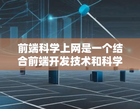 前端科学上网是一个结合前端开发技术和科学计算工具的开发概念，旨在让用户在网页上进行科学计算和数据分析。以下是对这一想法的详细分析和总结