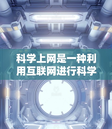 科学上网是一种利用互联网进行科学计算和学习的工具，旨在提高学习效率和解决问题的能力。以下是一个分步骤的指南，帮助您使用科学上网