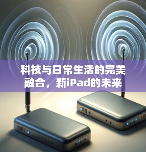 科技与日常生活的完美融合，新iPad的未来