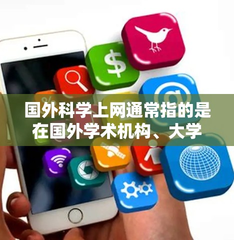 国外科学上网通常指的是在国外学术机构、大学或科研机构访问科学、技术、工程、数学（STEM）领域的学术资源、活动或会议。以下是一些可能涉及国外科学上网的信息和资源