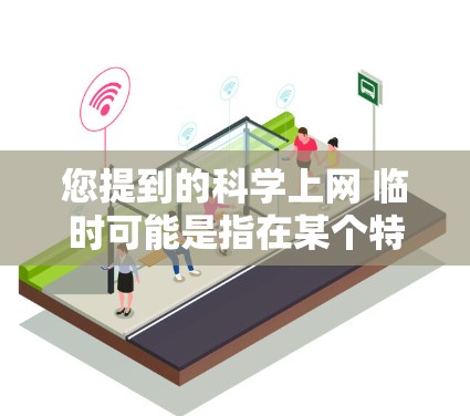您提到的科学上网 临时可能是指在某个特定的窗口或页面中使用科学计算器进行操作。为了更好地帮助您，我需要您提供更多上下文信息，例如