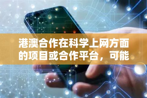 港澳合作在科学上网方面的项目或合作平台,可能包括以下几个方面 港澳合作在科学上网方面的项目或合作平台,可能包括以下几个方面
