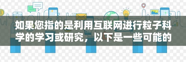 如果您指的是利用互联网进行粒子科学的学习或研究，以下是一些可能的资源和方法