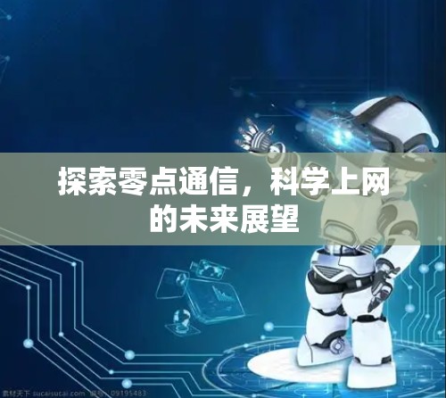 探索零点通信,科学上网的未来展望 探索零点通信,科学上网的未来展望