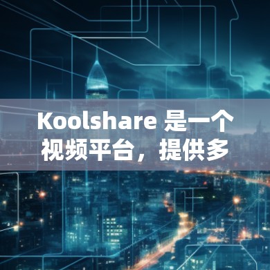 Koolshare 是一个视频平台，提供多种视频内容，包括教育、娱乐、商业等。如果你特别感兴趣的是在科学领域的应用，可以参考以下内容