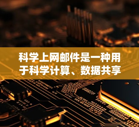 科学上网邮件是一种用于科学计算、数据共享和学术交流的邮件系统,结合了计算机科学和科学领域的技术。以下是对科学上网邮件的详细介绍 科学上网邮件是一种用于科学计算、数据共享和学术交流的邮件系统,结合了计算机科学和科学领域的技术。以下是对科学上网邮件的详细介绍