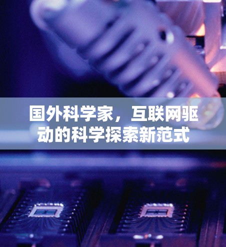 国外科学家,互联网驱动的科学探索新范式 国外科学家,互联网驱动的科学探索新范式