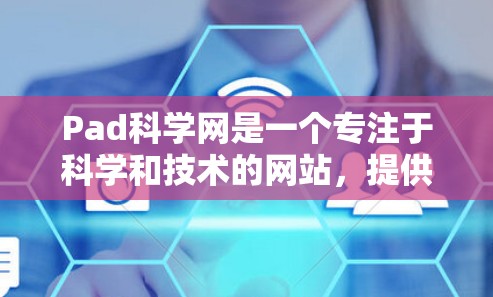 Pad科学网是一个专注于科学和技术的网站，提供多种资源以帮助用户学习和应用这些领域知识。以下是其主要功能和内容