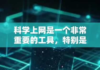 科学上网是一个非常重要的工具,特别是在科学研究、工程设计和数据分析等领域。以下是一些可以帮助你分享科学上网的资源和方法 科学上网是一个非常重要的工具,特别是在科学研究、工程设计和数据分析等领域。以下是一些可以帮助你分享科学上网的资源和方法