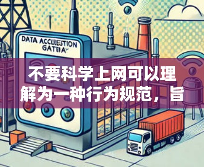 不要科学上网可以理解为一种行为规范,旨在引导用户避免使用不科学或有害的上网行为。以下是关于如何科学上网的一些建议 不要科学上网可以理解为一种行为规范,旨在引导用户避免使用不科学或有害的上网行为。以下是关于如何科学上网的一些建议