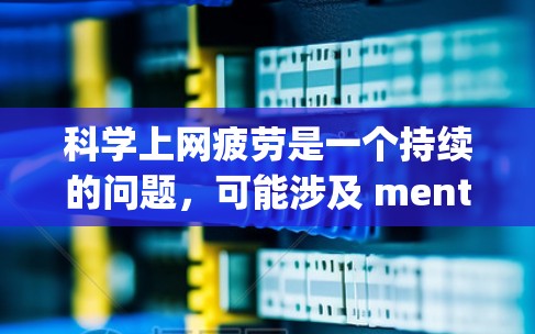 科学上网疲劳是一个持续的问题,可能涉及 mentally fatigue,表现为注意力不集中或分散,影响学习和工作。以下是针对科学上网疲劳的详细解答 科学上网疲劳是一个持续的问题,可能涉及 mentally fatigue,表现为注意力不集中或分散,影响学习和工作。以下是针对科学上网疲劳的详细解答