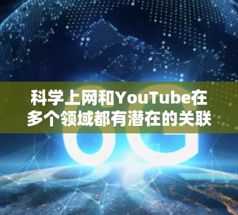科学上网和YouTube在多个领域都有潜在的关联,尤其是在教育和知识分享方面。以下是对它们之间关系的详细分析 科学上网和YouTube在多个领域都有潜在的关联,尤其是在教育和知识分享方面。以下是对它们之间关系的详细分析