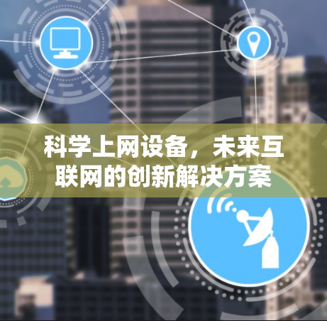 科学上网设备,未来互联网的创新解决方案 科学上网设备,未来互联网的创新解决方案
