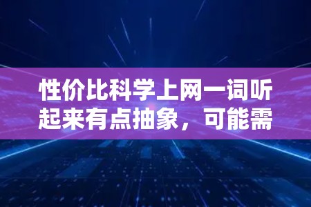性价比科学上网一词听起来有点抽象,可能需要更具体地理解其含义。如果你是在寻找科学的上网建议,那么可能指的是如何在获取网络服务或信息时,尽量降低成本或提升效率。以下是一些可能的解释和建议 性价比科学上网一词听起来有点抽象,可能需要更具体地理解其含义。如果你是在寻找科学的上网建议,那么可能指的是如何在获取网络服务或信息时,尽量降低成本或提升效率。以下是一些可能的解释和建议