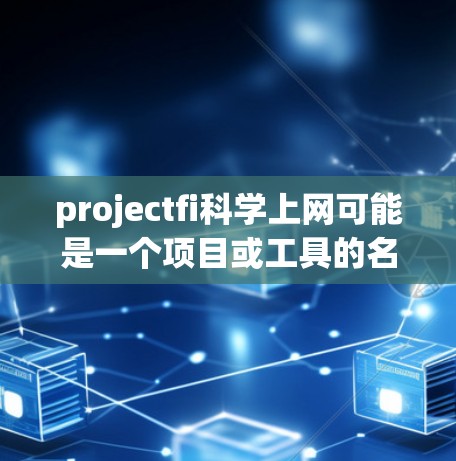 projectfi科学上网可能是一个项目或工具的名称，具体含义取决于上下文。如果projectfi是一个特定的项目或工具，那么科学上网可能是指该项目如何在科学领域应用网络技术或提供科学相关的功能