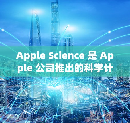 Apple Science 是 Apple 公司推出的科学计算工具,主要用于科学教育和研究。它允许用户进行数据分析、模型构建、仿真等科学计算任务 Apple Science 是 Apple 公司推出的科学计算工具,主要用于科学教育和研究。它允许用户进行数据分析、模型构建、仿真等科学计算任务