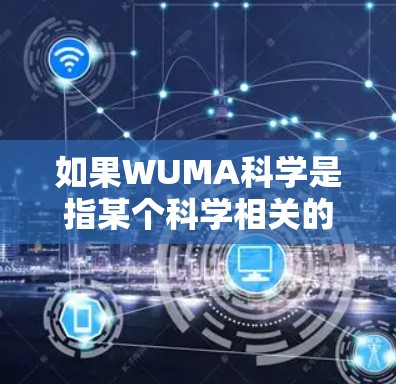 如果WUMA科学是指某个科学相关的平台或服务,您可以通过以下步骤在该平台上上网 如果WUMA科学是指某个科学相关的平台或服务,您可以通过以下步骤在该平台上上网