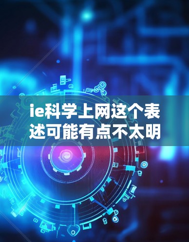 ie科学上网这个表述可能有点不太明确,可能需要更多的上下文来理解。以下是一些可能的解释和建议 ie科学上网这个表述可能有点不太明确,可能需要更多的上下文来理解。以下是一些可能的解释和建议