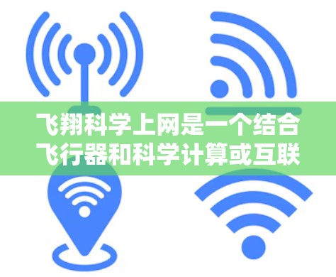 飞翔科学上网是一个结合飞行器和科学计算或互联网技术的项目或概念。具体含义可能包括 飞翔科学上网是一个结合飞行器和科学计算或互联网技术的项目或概念。具体含义可能包括