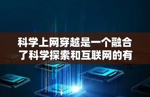 科学上网穿越是一个融合了科学探索和互联网的有趣概念,涉及用户如何在互联网环境下进行科学学习和探索。以下是一篇结构清晰、内容详实的文章,涵盖科学上网穿越的定义、特点、挑战、积极影响及总结 科学上网穿越是一个融合了科学探索和互联网的有趣概念,涉及用户如何在互联网环境下进行科学学习和探索。以下是一篇结构清晰、内容详实的文章,涵盖科学上网穿越的定义、特点、挑战、积极影响及总结