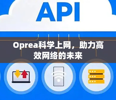 Oprea科学上网,助力高效网络的未来 Oprea科学上网,助力高效网络的未来