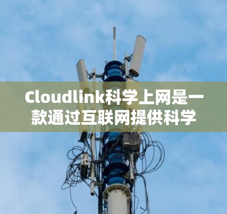 Cloudlink科学上网是一款通过互联网提供科学计算和数据分析工具，旨在帮助用户高效处理数据、进行实验分析和可视化。以下是对该产品的详细介绍