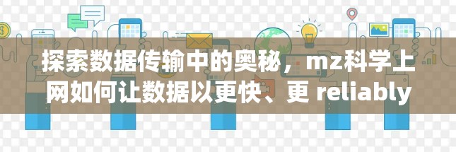 探索数据传输中的奥秘，mz科学上网如何让数据以更快、更 reliably的方式传输