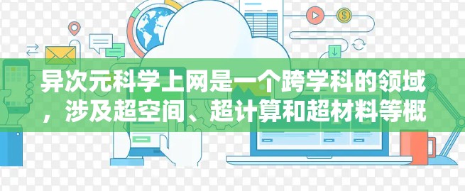 异次元科学上网是一个跨学科的领域，涉及超空间、超计算和超材料等概念，旨在探索超越三维空间的科学奥秘。以下是对这一领域的简要分析