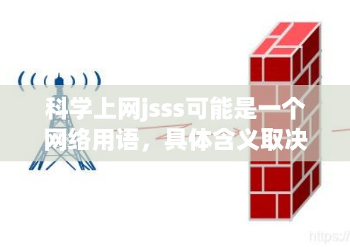 科学上网jsss可能是一个网络用语,具体含义取决于上下文。然而,如果这是一个网络游戏或活动的缩写,可以尝试分解它的含义 科学上网jsss可能是一个网络用语,具体含义取决于上下文。然而,如果这是一个网络游戏或活动的缩写,可以尝试分解它的含义
