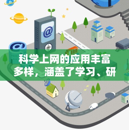 科学上网的应用丰富多样,涵盖了学习、研究和协作等多个方面。以下是对这些应用的详细总结 科学上网的应用丰富多样,涵盖了学习、研究和协作等多个方面。以下是对这些应用的详细总结