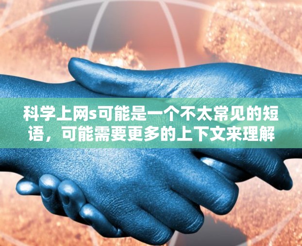科学上网s可能是一个不太常见的短语，可能需要更多的上下文来理解其具体含义。以下是一些可能的解释