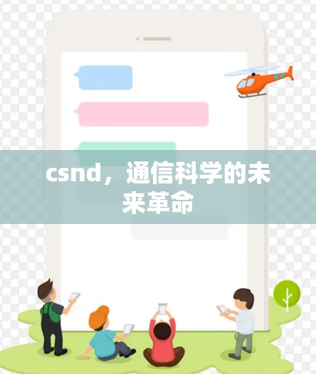csnd,通信科学的未来革命 csnd,通信科学的未来革命