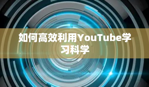 如何高效利用YouTube学习科学