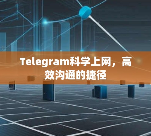 Telegram科学上网,高效沟通的捷径 Telegram科学上网,高效沟通的捷径