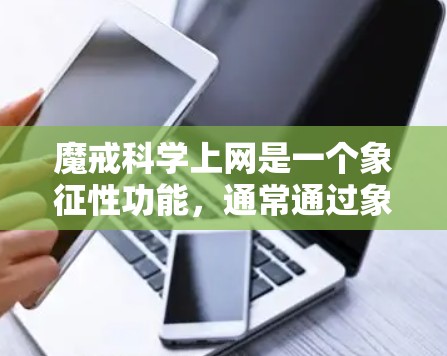 魔戒科学上网是一个象征性功能，通常通过象征性的戒指（魔戒）与科技设备相连，用于科学上网。以下是对该功能的详细分析