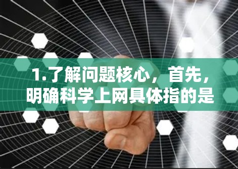 1.了解问题核心，首先，明确科学上网具体指的是什么。是关于如何科学上网，还是有其他特定的问题