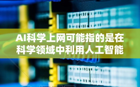 AI科学上网可能指的是在科学领域中利用人工智能(AI)技术进行分析和计算。AI在科学中的应用广泛,可以从数据分析、模拟科学研究、预测模型等方面进行 AI科学上网可能指的是在科学领域中利用人工智能(AI)技术进行分析和计算。AI在科学中的应用广泛,可以从数据分析、模拟科学研究、预测模型等方面进行