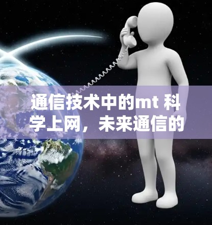 通信技术中的mt 科学上网,未来通信的创新突破 通信技术中的mt 科学上网,未来通信的创新突破