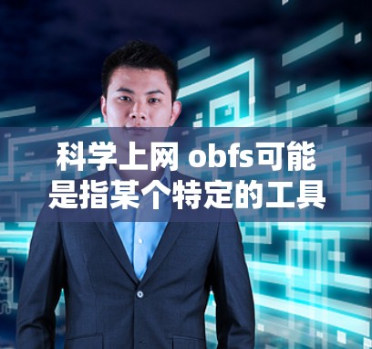 科学上网 obfs可能是指某个特定的工具或技术,具体含义取决于上下文。以下是几种可能的解释和解决方案 科学上网 obfs可能是指某个特定的工具或技术,具体含义取决于上下文。以下是几种可能的解释和解决方案