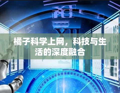 橘子科学上网,科技与生活的深度融合 橘子科学上网,科技与生活的深度融合
