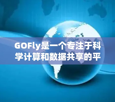 GOFly是一个专注于科学计算和数据共享的平台,提供在线实验环境和工具,满足科学研究和数据处理的需求。以下是一些关键信息 GOFly是一个专注于科学计算和数据共享的平台,提供在线实验环境和工具,满足科学研究和数据处理的需求。以下是一些关键信息