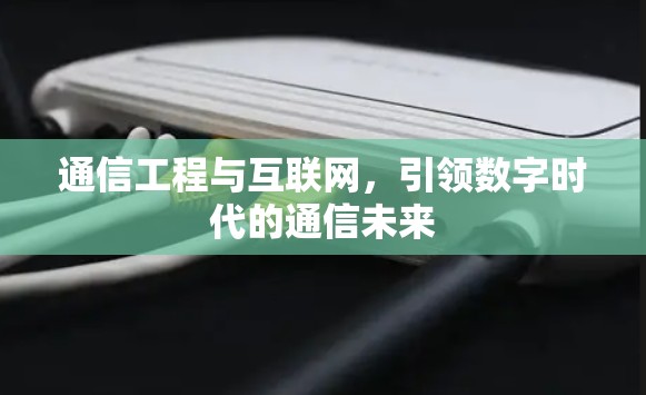 通信工程与互联网，引领数字时代的通信未来