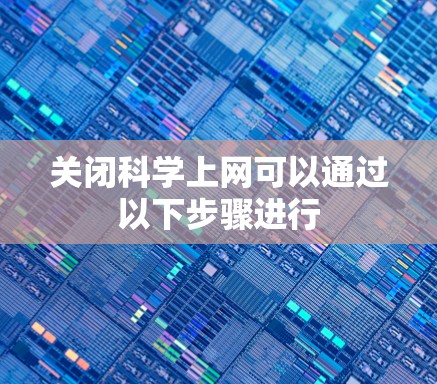 关闭科学上网可以通过以下步骤进行 关闭科学上网可以通过以下步骤进行