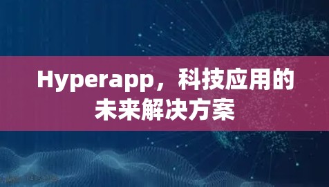 Hyperapp,科技应用的未来解决方案 Hyperapp,科技应用的未来解决方案