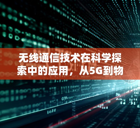 无线通信技术在科学探索中的应用,从5G到物联网的未来发展方向 无线通信技术在科学探索中的应用,从5G到物联网的未来发展方向